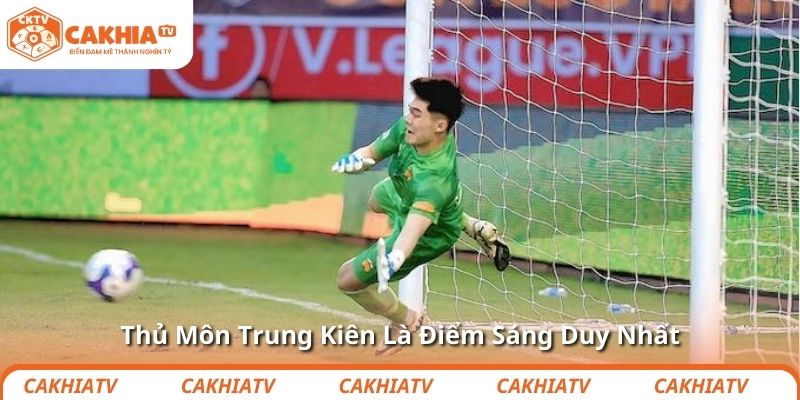 Thủ Môn Trung Kiên Là Điểm Sáng Duy Nhất
